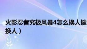 火影忍者究极风暴4怎么换人键盘（火影忍者究极风暴4怎么换人）