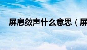 屏息敛声什么意思（屏息敛声 什么意思）