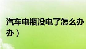 汽车电瓶没电了怎么办（汽车电瓶没电了怎么办）