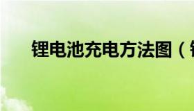 锂电池充电方法图（锂电池充电方法）