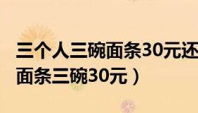 三个人三碗面条30元还差两元（有3个人去吃面条三碗30元）