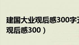 建国大业观后感300字五年级作文（建国大业观后感300）