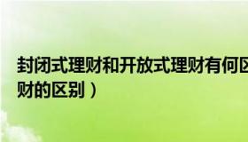 封闭式理财和开放式理财有何区别（封闭式理财和开放式理财的区别）