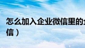 怎么加入企业微信里的企业（怎么加入企业微信）