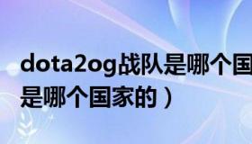 dota2og战队是哪个国家的（dota2 og战队是哪个国家的）