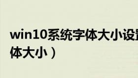 win10系统字体大小设置方法（win10系统字体大小）