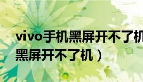 vivo手机黑屏开不了机怎么解决（vivo手机黑屏开不了机）