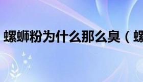 螺蛳粉为什么那么臭（螺蛳粉为什么那么臭）