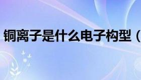 铜离子是什么电子构型（铜离子是什么颜色）