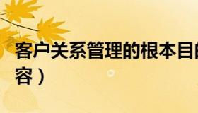 客户关系管理的根本目的（客户关系管理的内容）