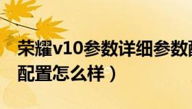 荣耀v10参数详细参数配置（荣耀v10的参数配置怎么样）