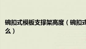 碗扣式模板支撑架高度（碗扣式支架底托 顶托结构尺寸是什么）