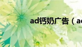 ad钙奶广告（ad钙奶广告）