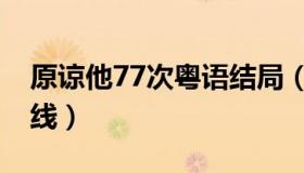 原谅他77次粤语结局（原谅他77次粤语版在线）