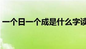 一个日一个成是什么字读音（一个日一个成）