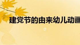 建党节的由来幼儿动画（建党节的由来）