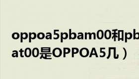 oppoa5pbam00和pbat00有什么区别（pbat00是OPPOA5几）