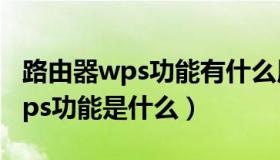 路由器wps功能有什么用如何设置（路由器wps功能是什么）