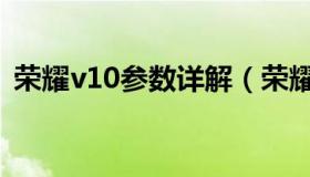 荣耀v10参数详解（荣耀v10参数详细参数）