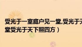 受光于一室庭户见一堂,受光于天下照四方（受光于庭户见一堂受光于天下照四方）