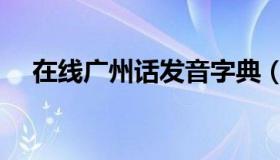 在线广州话发音字典（在线广州音字典）