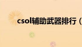 csol辅助武器排行（csol辅助官网）