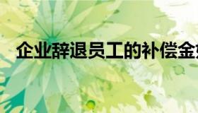 企业辞退员工的补偿金如何计算（企业ci）