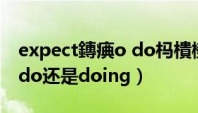 expect鏄痶o do杩樻槸doing（expect to do还是doing）