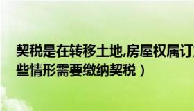 契税是在转移土地,房屋权属订立契约时（房屋权属转移 哪些情形需要缴纳契税）