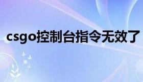 csgo控制台指令无效了（csgo控制台指令）