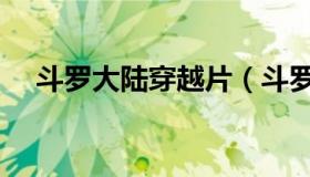 斗罗大陆穿越片（斗罗大陆穿越成美女）