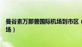 曼谷素万那普国际机场到市区（廊曼国际机场和素万那普机场）