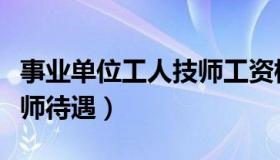 事业单位工人技师工资标准（事业单位工人技师待遇）