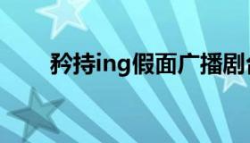 矜持ing假面广播剧台词（矜持ing）