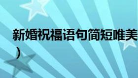 新婚祝福语句简短唯美8个字（新婚祝福语句）