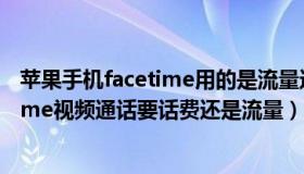 苹果手机facetime用的是流量还是话费（苹果机里的facetime视频通话要话费还是流量）