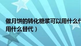 做月饼的转化糖浆可以用什么代替（做月饼的转化糖浆可以用什么替代）