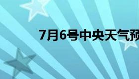 7月6号中央天气预报（7月6号）