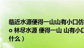 临近水源便得一山山有小口仿佛若有光便舍船从口入（ldquo 林尽水源 便得一山 山有小口 仿佛若有光 rdquo 的译文是什么）