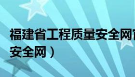 福建省工程质量安全网官网（福建省工程质量安全网）