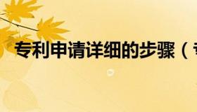 专利申请详细的步骤（专利申请详细步骤）