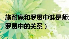 施耐庵和罗贯中谁是师父谁是徒弟（施耐庵和罗贯中的关系）