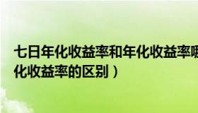 七日年化收益率和年化收益率哪个好（七日年化收益率和年化收益率的区别）