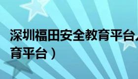 深圳福田安全教育平台入口（深圳福田安全教育平台）