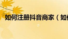 如何注册抖音商家（如何注册抖音企业号）