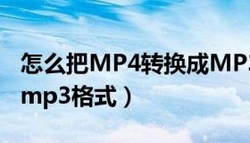 怎么把MP4转换成MP3（怎么把mp4转换成mp3格式）