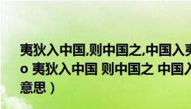 夷狄入中国,则中国之,中国入夷狄,则夷狄之什么意思（ldquo 夷狄入中国 则中国之 中国入夷狄 则夷狄之 rdquo 是什么意思）