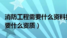 消防工程需要什么资料报送监理（消防工程需要什么资质）