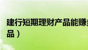 建行短期理财产品能赚多少（建行短期理财产品）