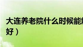 大连养老院什么时候能解封（大连养老院哪家好）